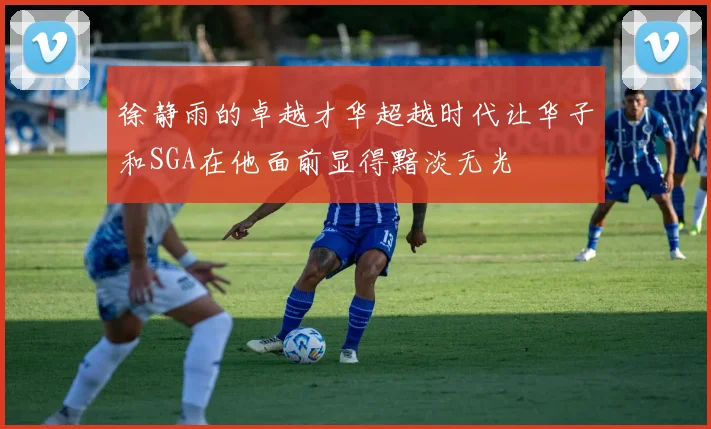 徐静雨的卓越才华超越时代让华子和SGA在他面前显得黯淡无光
