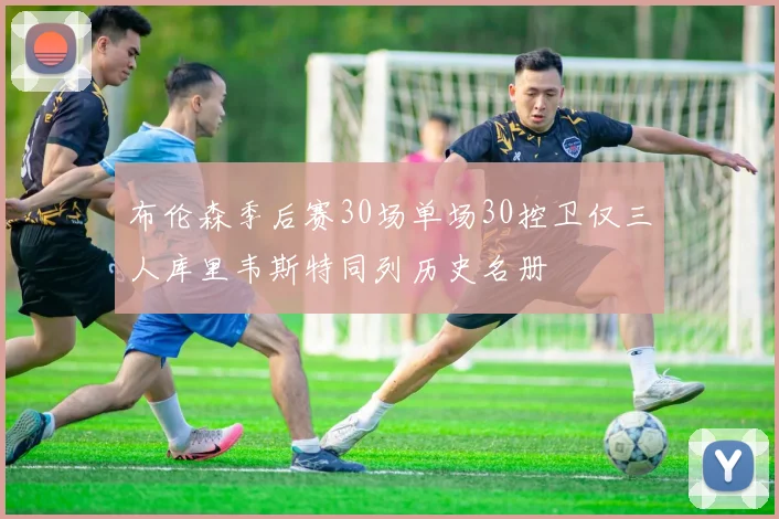 布伦森季后赛30场单场30控卫仅三人库里韦斯特同列历史名册