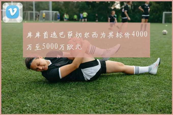 库库首选巴萨切尔西为其标价4000万至5000万欧元