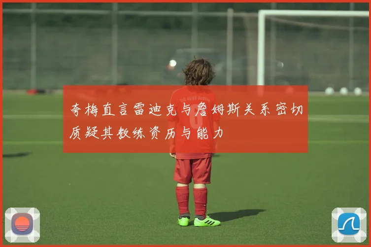 夸梅直言雷迪克与詹姆斯关系密切质疑其教练资历与能力