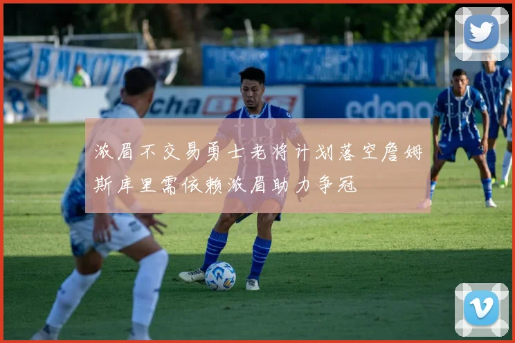 浓眉不交易勇士老将计划落空詹姆斯库里需依赖浓眉助力争冠