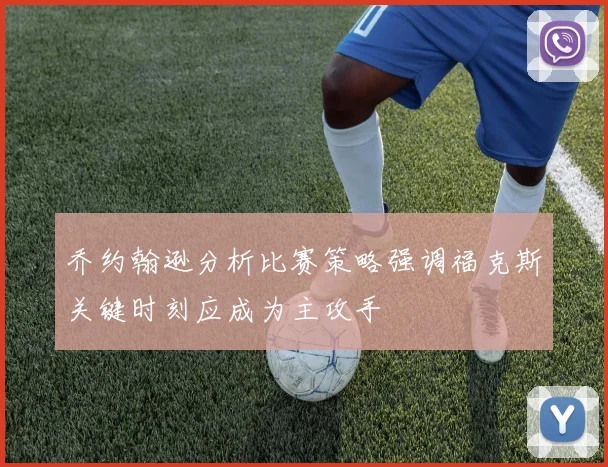 乔约翰逊分析比赛策略强调福克斯关键时刻应成为主攻手