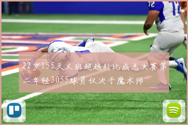 22岁155天文班超越科比成总决赛第二年轻3055球员仅次于魔术师